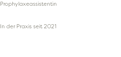 Prophylaxeassistentin In der Praxis seit 2021 