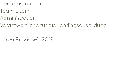 Dentalassistentin Teamleiterin Administration Verantwortliche für die Lehrlingsausbildung In der Praxis seit 2019 